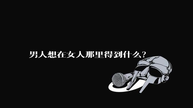 男人想在女人那里得到什么？